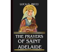 THE PRAYERS OF SAINT ADELAIDE: Powerful Novena, Litany, Chaplet Prayer & Emergency Supplications For Widows, Women in Crisis, Family Struggles, & Those Facing Injustice