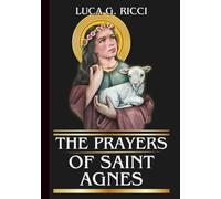 THE PRAYERS OF SAINT AGNES: Powerful Novena, Litany, Chaplet Prayer & Emergency Supplications For Purity, Courage, and Fidelity in Trials