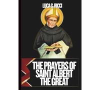 THE PRAYERS OF SAINT ALBERT THE GREAT: 3 Powerful Novenas, Litany, Chaplet Prayer & Emergency Supplications For Wisdom & Guidance, Intellectual & Spiritual Growth, & For Healing From Doubts & Fears