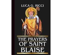 THE PRAYERS OF SAINT BLAISE: Powerful Novena, Litany, Chaplet Prayer & Emergency Supplications For Healing Protection & Deliverance From Sudden Danger
