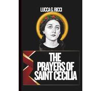 THE PRAYERS OF SAINT CECILIA: 3 Powerful Novenas, Litany, Chaplet Prayer & Emergency Supplications For Musicians, For Inner Peace, Healing Of The Heart, For Families, Parishes & For Renewal Of Worship