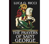 THE PRAYERS OF SAINT GEORGE: Powerful Novena, Litany, Chaplet Prayer & Emergency Supplications For The Battle Against Fear, Anger, And Spiritual Laziness