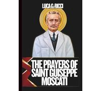 THE PRAYERS OF SAINT GUISEPPE MOSCATI: 3 Powerful Novenas, Litany, Chaplet Prayer For Healing & Strength During Illness, Families Facing Medical & Emotional Trials, & For Medical Professionals