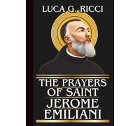 THE PRAYERS OF SAINT JEROME EMILIANI: Powerful Novena, Litany, Chaplet Prayer & Emergency Supplications For Broken Families, Abandoned Children, & Hopeless Family Situations
