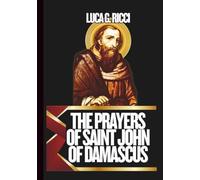 THE PRAYERS OF SAINT JOHN OF DAMASCUS: Powerful Novena, Litany, Chaplet Prayer & Emergency Supplications For Clarity In Faith, Wisdom In Decision Making, & Defense Against Confusion