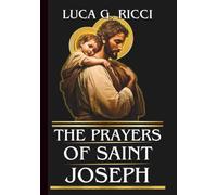 THE PRAYERS OF SAINT JOSEPH: Powerful Novena, Litany, Chaplet Prayer & Emergency Supplications For Protection In Times of Danger, Provision For Families, & For Fatherhood & Leadership