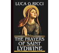 THE PRAYERS OF SAINT LYDWINE: Powerful Novena, Litany, Chaplet Prayer & Emergency Supplications For Healing For Sick, Comfort For The Suffering, & All Who Bear The Cross