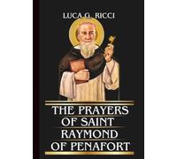THE PRAYERS OF SAINT RAYMOND OF PENAFORT: Powerful Novena, Litany, Chaplet Prayer & Emergency Supplications For Deliverance From Impossible Situations & Moral Confusion