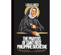 THE PRAYERS OF SAINT ROSE PHILLIPINE DUCHESNE: 3 Powerful Novenas, Litany, Chaplet Prayer & Emergency Supplications For Overcoming Personal Struggles, For Strength In Missions, Service, & Education
