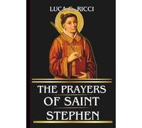 THE PRAYERS OF SAINT STEPHEN: Powerful Novena, Litany, Chaplet Prayer & Emergency Supplications For Strength In Trials, Courage In Faith, & Forgiveness Of Enemies