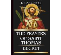 THE PRAYERS OF SAINT THOMAS BECKET: Powerful Novena, Litany, Chaplet Prayer & Emergency Supplications For Courage in Trials, Integrity of Conscience, and Faithfulness Under Pressure