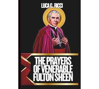 THE PRAYERS OF VENERABLE FULTON SHEEN: Powerful Novena, Litany, Chaplet Prayer & Emergency Supplications To The Patron Of Media Professionals, Evangelists, Teachers, & Converts Returning To The Faith