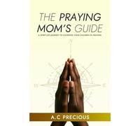 The Praying Mom’s Guide: A Spirit Led Journey To Covering Your Children In Prayer