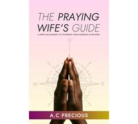 The Praying Wife’s Guide: A Spirit Led Journey To Covering Your Husband In Prayers