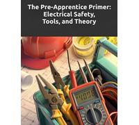 The Pre-Apprentice Primer: Electrical Safety, Tools, and Theory: A Beginner's Guide to Electrical Safety, Tools, Ohm's Law, and the NEC for Aspiring Apprentices
