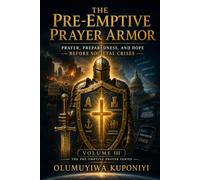THE PRE-EMPTIVE PRAYER ARMOR: Prayer, Preparedness, and Hope Before Societal Crises: Volume III of The Pre-Emptive Prayer Series