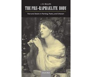 The Pre-Raphaelite Body: Fear and Desire in Painting, Poetry, and Criticism