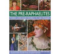 The Pre-Raphaelites: Their Lives and Works in 500 Images: A study of the artists, their lives and context, with 500 images, and a gallery showing 300 of their most iconic paintings