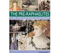 The Pre-Raphaelites: Their Lives And Works In 500 Images: An Illustrated Exploration Of The Artists, Their Lives And Contexts, With A Gallery Of 290 Of Their Greatest Paintings (Hardcover) Michael Rob