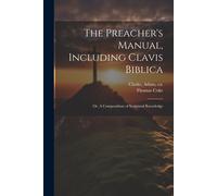 The Preacher's Manual, Including Clavis Biblica; Or, A Compendium Of Scriptural Knowledge