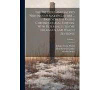 The Precious And Sacred Writings Of Martin Luther ... Based On The Kaiser Chronological Edition, With References To The Erlangen And Walch Editions;; Volume 7