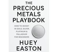 The Precious Metals Playbook: How to Invest in Gold, Silver, Platinum & Palladium for Beginners: Protect Your Wealth, Beat Inflation, and Build ... Security with Smart Metal Investments