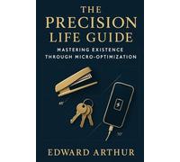 The Precision Life Guide: Mastering Existence Through Micro-Optimization: A Comprehensive Manual for Achieving Excellence Through Strategic Positioning, Timing, and Arrangement