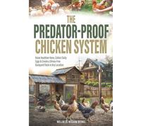 The Predator-Proof Chicken System: Raise Healthier Hens, Collect Daily Eggs & Create a Stress-Free Backyard Flock in any Location