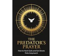 THE PREDATOR’S PRAYER: How to Hunt Gods and Eat Ghosts