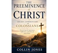 The Preeminence of Christ: An ESV Commentary on Colossians: Discovering the Sufficiency, Supremacy, and Glory of Jesus Christ