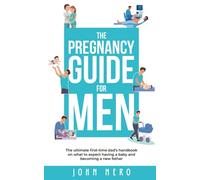 The Pregnancy Guide For Men: The ultimate first-time dad’s handbook on what to expect having a baby and becoming a new father