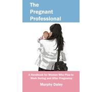 The Pregnant Professional: A Handbook for Women Who Plan to Work During and After Pregnancy
