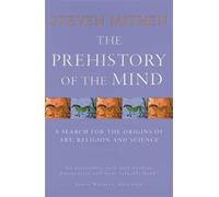 The Prehistory of the Mind: A Search for the Origins of Art, Religion and Science
