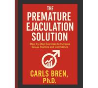 The Premature Ejaculation Solution: Step-By-Step Exercises To Increase Sexual Stamina And Confidence