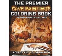 THE PREMIER CAVE PAINTINGS COLORING BOOK INTENSE DESIGNS FOR ALL AGES: Realistic Prehistoric Rock Art and Paleolithic Cave Illustrations for Adults, Teens, and History Enthusiasts