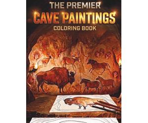THE PREMIER CAVE PAINTINGS COLORING BOOK INTENSE DESIGNS FOR ALL AGES: Realistic Prehistoric Rock Art and Paleolithic Cave Illustrations for Adults, Teens, and History Enthusiasts
