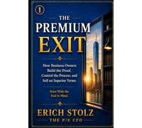 THE PREMIUM EXIT: How Business Owners Build The Proof, Control The Process, And Sell On Superior Terms.