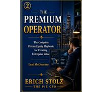 THE PREMIUM OPERATOR: The Complete Private Equity Playbook for Creating Enterprise Value - Lead the Journey
