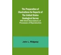The Preparation Of Illustrations For Reports Of The United States Geological Survey; With Brief Descriptions Of Processes Of Reproduction