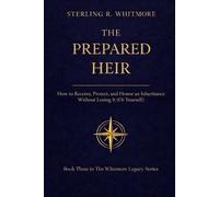 The Prepared Heir: How to Receive, Protect, and Honor an Inheritance Without Losing It (Or Yourself)