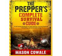 The Prepper’s Complete Survival Guide: A Life Saving Handbook for Home Defense, Survival Medicine, Stockpiling, and Sustainable Living