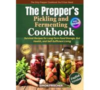 The Prepper’s Pickling and Fermenting Cookbook: Survival Recipes for Long-Term Food Storage, Gut Health, and Self-Sufficient Living