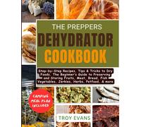 The Preppers Dehydrator Cookbook: Step-By-Step Recipes, Tips & Tricks To Dry Foods. The Beginner's Guide To Preserving And Storing Fruits, Meat, Bread, Fish Vegetables, Jerkies, Herbs, Petfood, & More