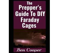 The Prepper's Guide To DIY Faraday Cages: Protect Your Electronics From EMPs and Solar Flares with Simple DIY Solutions