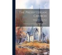 The Presbyterian Church: A Brief Account Of Its Doctrine, Worship, And Polity