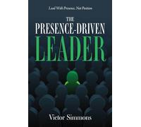 The Presence-Driven Leader: Lead With Presence, Not Position