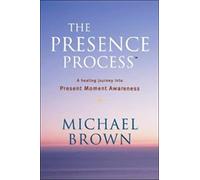 The Presence Process: A Healing Journey into Present Moment Awareness