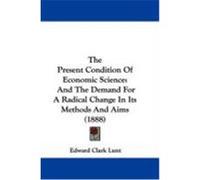 The Present Condition of Economic Science: And the Demand for a Radical Change in Its Methods and Aims (1888) Lunt, Edward Clark (Auteur)