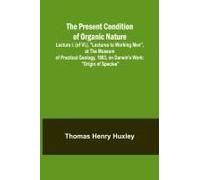 The Present Condition Of Organic Nature; Lecture I. (Of Vi.), "Lectures To Working Men", At The Museum Of Practical Geology, 1863, On Darwin's Work