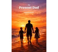 The Present Dad: A Practical Guide for Divorced Fathers to Show Up, Build Bonds, and Lead with Love